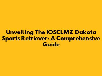 Unveiling The IOSCLMZ Dakota Sports Retriever: A Comprehensive Guide