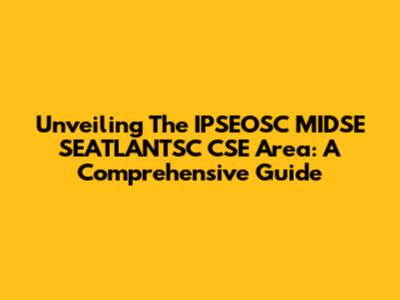 Unveiling The IPSEOSC MIDSE SEATLANTSC CSE Area: A Comprehensive Guide