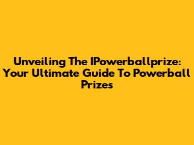 Unveiling The IPowerballprize: Your Ultimate Guide To Powerball Prizes