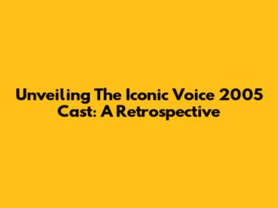 Unveiling The Iconic Voice 2005 Cast: A Retrospective