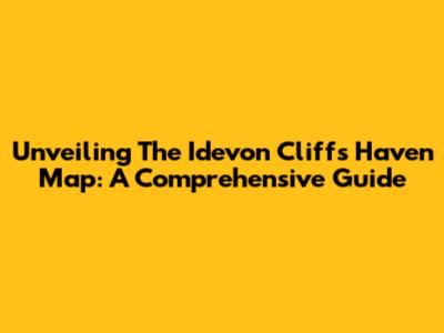 Unveiling The Idevon Cliffs Haven Map: A Comprehensive Guide