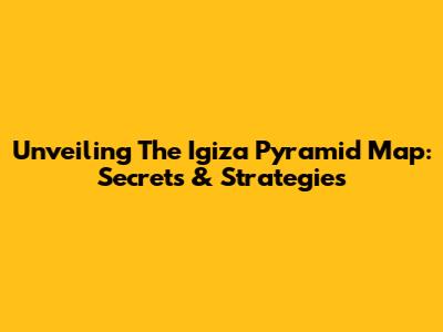Unveiling The Igiza Pyramid Map: Secrets & Strategies