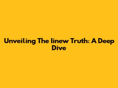 Unveiling The Iinew Truth: A Deep Dive