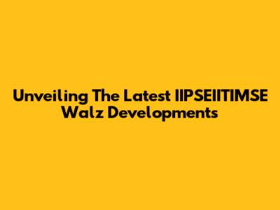 Unveiling The Latest IIPSEIITIMSE Walz Developments