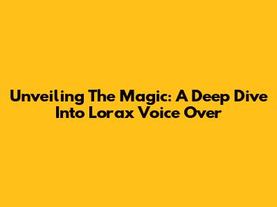 Unveiling The Magic: A Deep Dive Into Lorax Voice Over