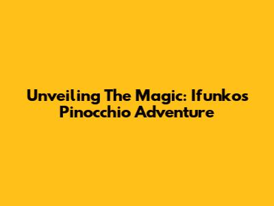 Unveiling The Magic: Ifunko's Pinocchio Adventure