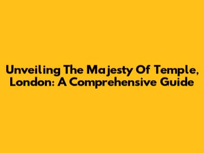 Unveiling The Majesty Of Temple, London: A Comprehensive Guide