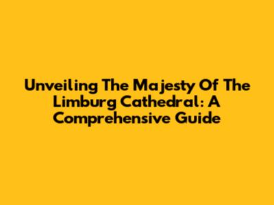 Unveiling The Majesty Of The Limburg Cathedral: A Comprehensive Guide