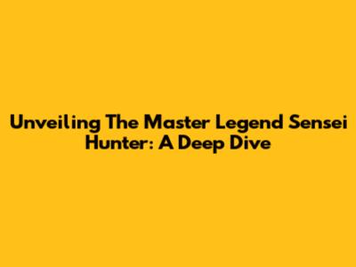 Unveiling The Master Legend Sensei Hunter: A Deep Dive