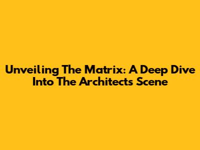 Unveiling The Matrix: A Deep Dive Into The Architect's Scene