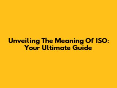 Unveiling The Meaning Of ISO: Your Ultimate Guide
