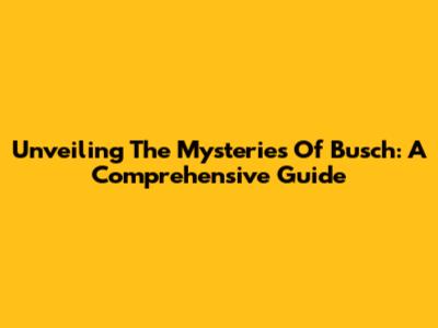 Unveiling The Mysteries Of Busch: A Comprehensive Guide