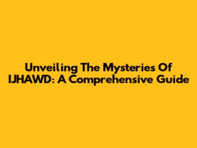 Unveiling The Mysteries Of IJHAWD: A Comprehensive Guide