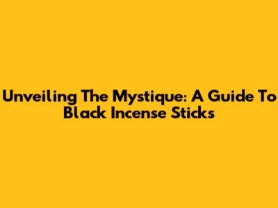 Unveiling The Mystique: A Guide To Black Incense Sticks
