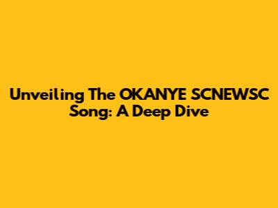Unveiling The OKANYE SCNEWSC Song: A Deep Dive