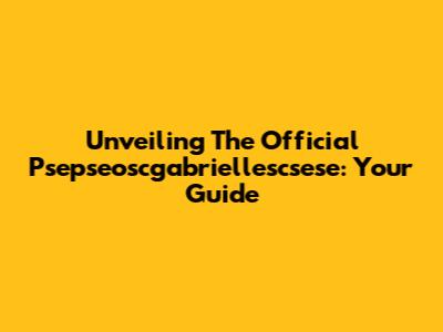 Unveiling The Official Psepseoscgabriellescsese: Your Guide