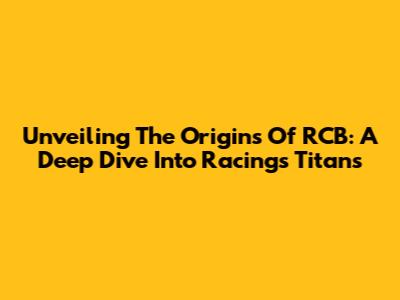 Unveiling The Origins Of RCB: A Deep Dive Into Racing's Titans