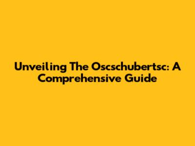 Unveiling The Oscschubertsc: A Comprehensive Guide