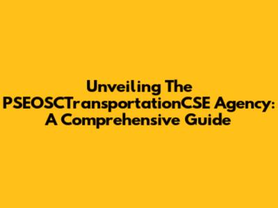 Unveiling The PSEOSCTransportationCSE Agency: A Comprehensive Guide