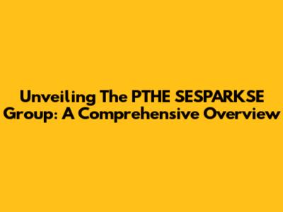 Unveiling The PTHE SESPARKSE Group: A Comprehensive Overview