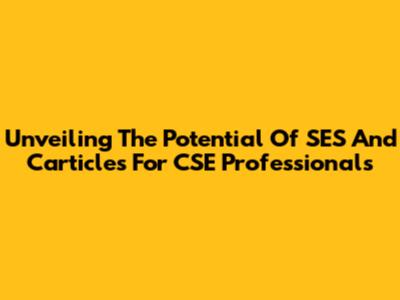 Unveiling The Potential Of SES And Carticles For CSE Professionals
