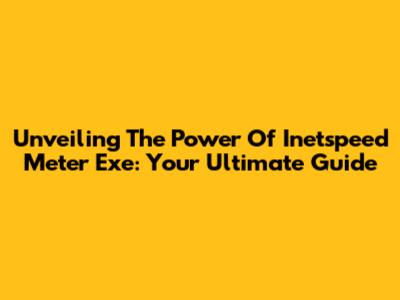 Unveiling The Power Of Inetspeed Meter Exe: Your Ultimate Guide