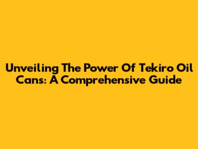 Unveiling The Power Of Tekiro Oil Cans: A Comprehensive Guide