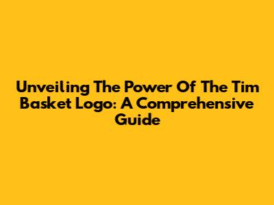 Unveiling The Power Of The Tim Basket Logo: A Comprehensive Guide