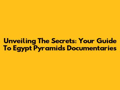 Unveiling The Secrets: Your Guide To Egypt Pyramids Documentaries