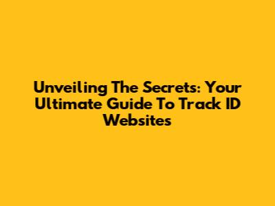 Unveiling The Secrets: Your Ultimate Guide To Track ID Websites