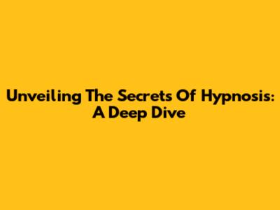 Unveiling The Secrets Of Hypnosis: A Deep Dive
