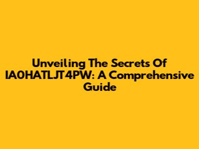 Unveiling The Secrets Of IA0HATLJT4PW: A Comprehensive Guide