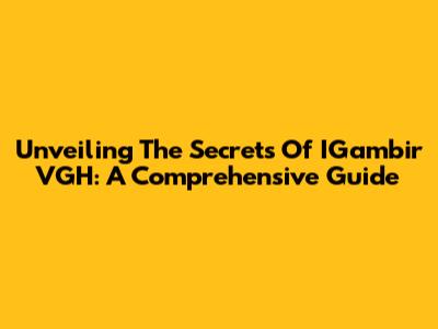 Unveiling The Secrets Of IGambir VGH: A Comprehensive Guide