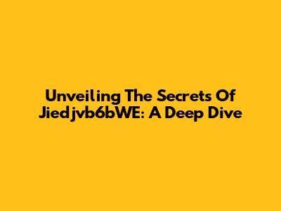 Unveiling The Secrets Of Jiedjvb6bWE: A Deep Dive