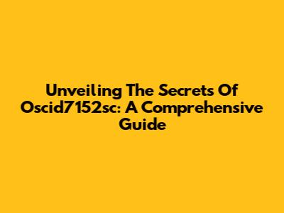 Unveiling The Secrets Of Oscid7152sc: A Comprehensive Guide