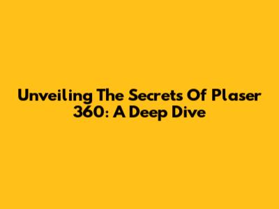 Unveiling The Secrets Of Plaser 360: A Deep Dive