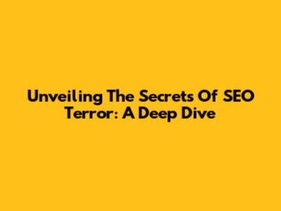 Unveiling The Secrets Of SEO Terror: A Deep Dive