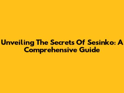 Unveiling The Secrets Of Sesinko: A Comprehensive Guide