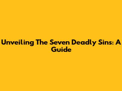 Unveiling The Seven Deadly Sins: A Guide