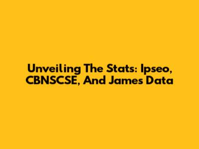 Unveiling The Stats: Ipseo, CBNSCSE, And James' Data