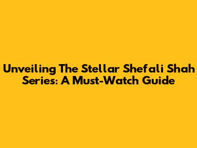 Unveiling The Stellar Shefali Shah Series: A Must-Watch Guide
