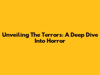 Unveiling The Terrors: A Deep Dive Into Horror