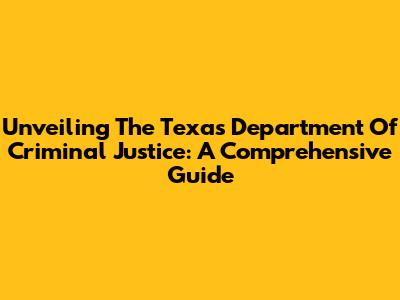 Unveiling The Texas Department Of Criminal Justice: A Comprehensive Guide