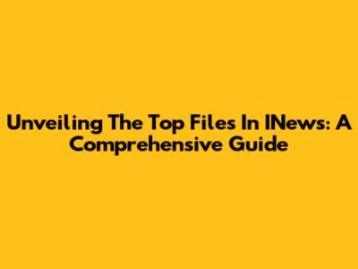 Unveiling The Top Files In INews: A Comprehensive Guide