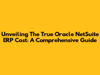 Unveiling The True Oracle NetSuite ERP Cost: A Comprehensive Guide
