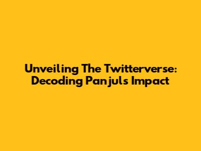 Unveiling The Twitterverse: Decoding Panjul's Impact