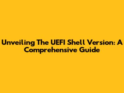 Unveiling The UEFI Shell Version: A Comprehensive Guide