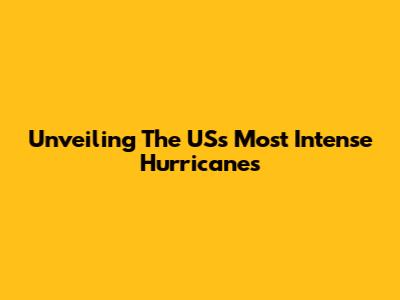 Unveiling The US's Most Intense Hurricanes