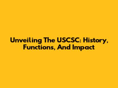 Unveiling The USCSC: History, Functions, And Impact