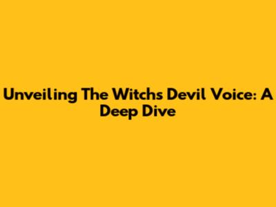 Unveiling The Witch's Devil Voice: A Deep Dive